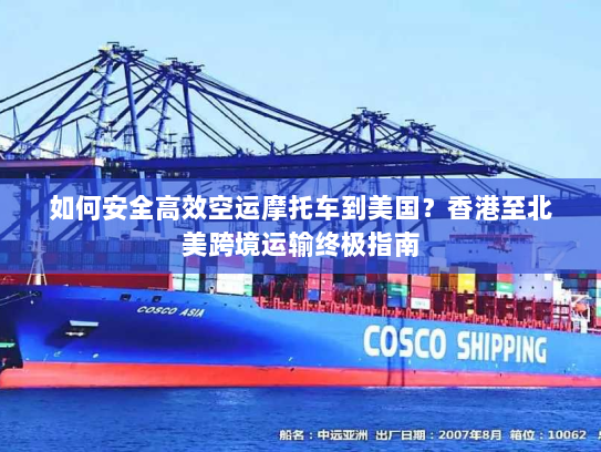 如何安全高效空运摩托车到美国？香港至北美跨境运输终极指南