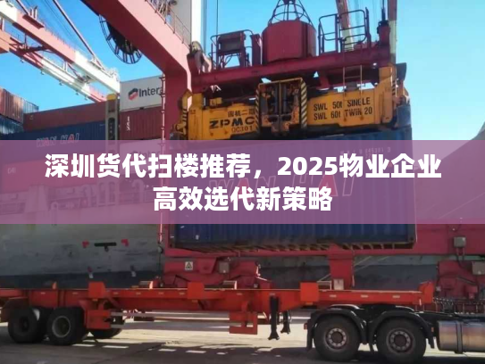 深圳货代扫楼推荐，2025物业企业高效选代新策略