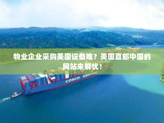 物业企业采购美国设备难?美国直邮中国的网站来解忧! 物业企业采购美国设备难?美国直邮中国的网站来解忧!