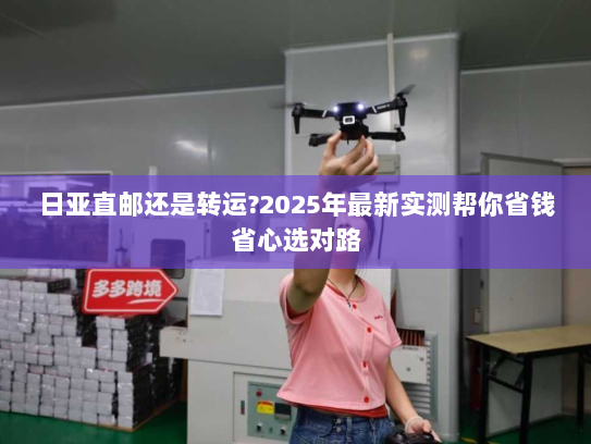 日亚直邮还是转运?2025年最新实测帮你省钱省心选对路