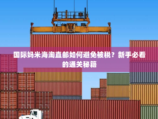 国际妈米海淘直邮如何避免被税？新手必看的通关秘籍