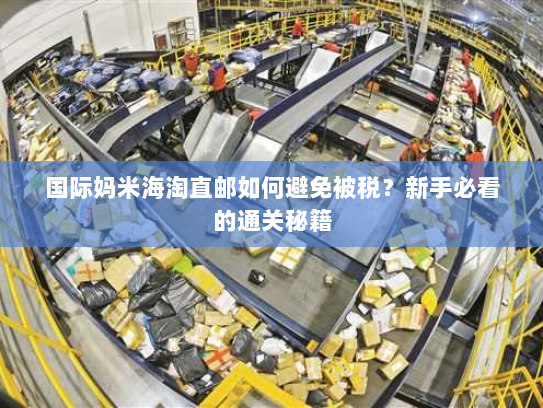 国际妈米海淘直邮如何避免被税？新手必看的通关秘籍