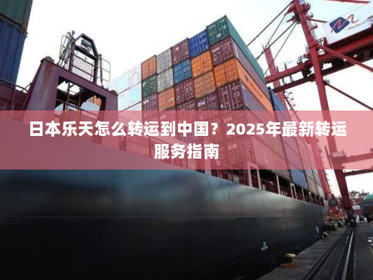 日本乐天怎么转运到中国?2025年最新转运服务指南 日本乐天怎么转运到中国?2025年最新转运服务指南