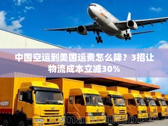 中国空运到美国运费怎么降?3招让物流成本立减30% 中国空运到美国运费怎么降?3招让物流成本立减30%