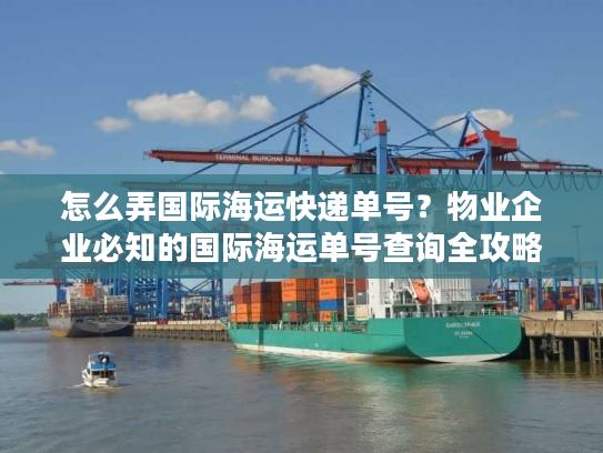 怎么弄国际海运快递单号？物业企业必知的国际海运单号查询全攻略