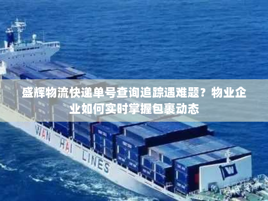 盛辉物流快递单号查询追踪遇难题？物业企业如何实时掌握包裹动态