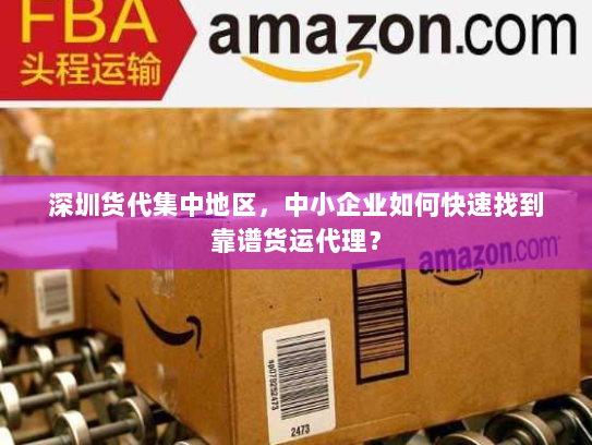 深圳货代集中地区,中小企业如何快速找到靠谱货运代理? 深圳货代集中地区,中小企业如何快速找到靠谱货运代理?