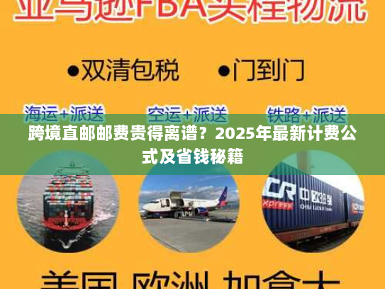 跨境直邮邮费贵得离谱?2025年最新计费公式及省钱秘籍 跨境直邮邮费贵得离谱?2025年最新计费公式及省钱秘籍