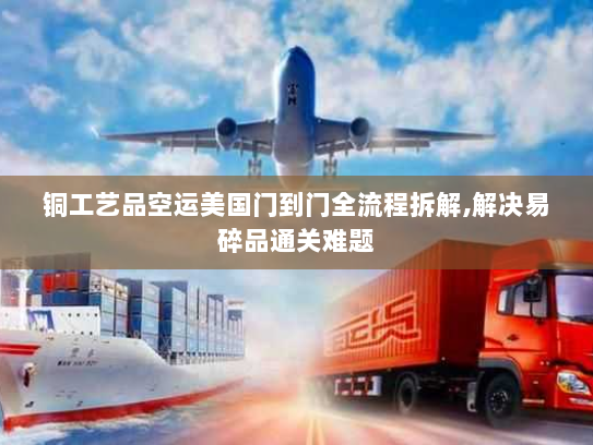 铜工艺品空运美国门到门全流程拆解,解决易碎品通关难题 铜工艺品空运美国门到门全流程拆解,解决易碎品通关难题