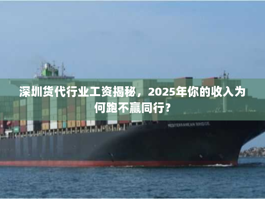 深圳货代行业工资揭秘,2025年你的收入为何跑不赢同行? 深圳货代行业工资揭秘,2025年你的收入为何跑不赢同行?