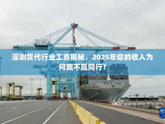 深圳货代行业工资揭秘,2025年你的收入为何跑不赢同行? 深圳货代行业工资揭秘,2025年你的收入为何跑不赢同行?