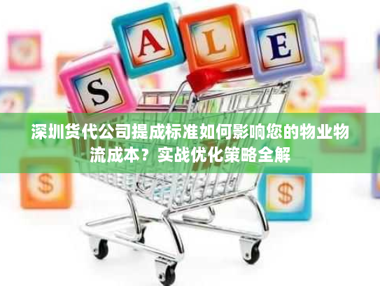深圳货代公司提成标准如何影响您的物业物流成本?实战优化策略全解 深圳货代公司提成标准如何影响您的物业物流成本?实战优化策略全解