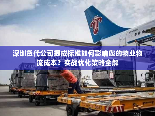 深圳货代公司提成标准如何影响您的物业物流成本?实战优化策略全解 深圳货代公司提成标准如何影响您的物业物流成本?实战优化策略全解