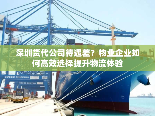 深圳货代公司待遇差?物业企业如何高效选择提升物流体验 深圳货代公司待遇差?物业企业如何高效选择提升物流体验