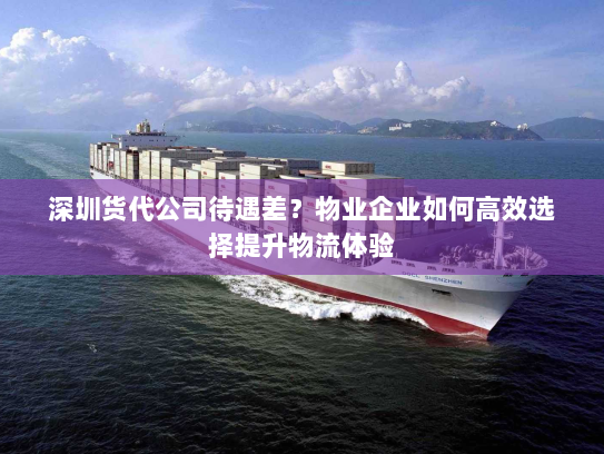 深圳货代公司待遇差？物业企业如何高效选择提升物流体验