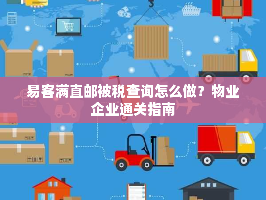 易客满直邮被税查询怎么做?物业企业通关指南 易客满直邮被税查询怎么做?物业企业通关指南