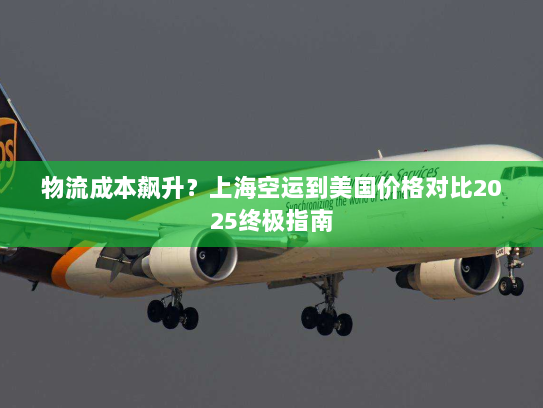 物流成本飙升?上海空运到美国价格对比2025终极指南 物流成本飙升?上海空运到美国价格对比2025终极指南
