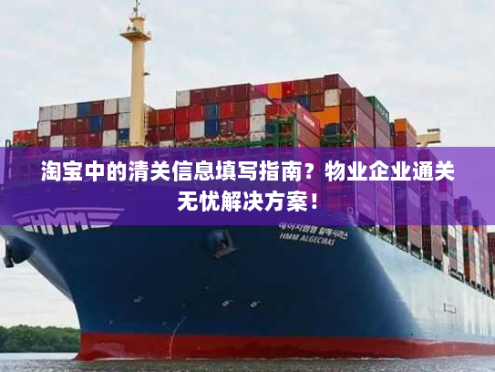 淘宝中的清关信息填写指南?物业企业通关无忧解决方案! 淘宝中的清关信息填写指南?物业企业通关无忧解决方案!