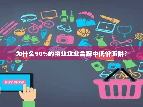为什么90%的物业企业会踩中低价陷阱? 为什么90%的物业企业会踩中低价陷阱?