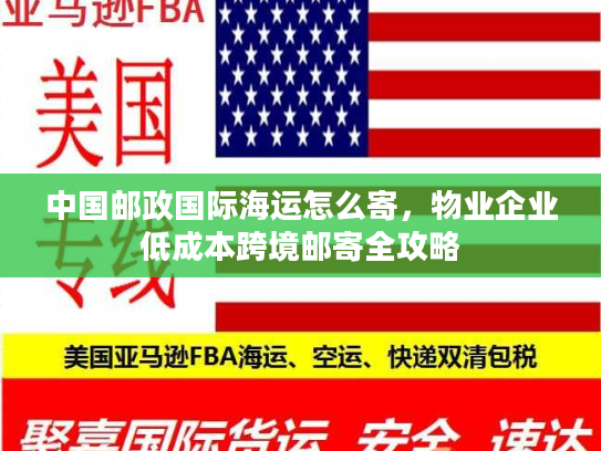 中国邮政国际海运怎么寄，物业企业低成本跨境邮寄全攻略