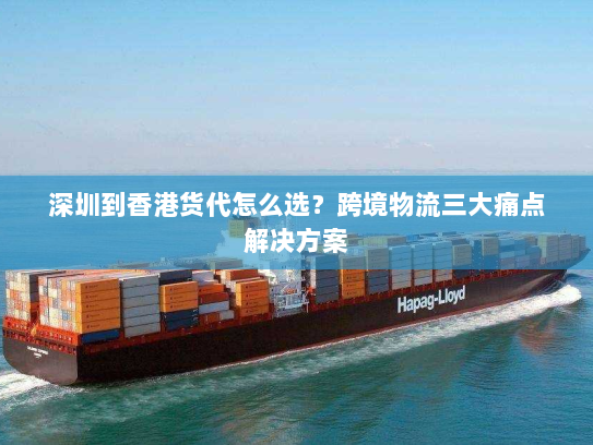 深圳到香港货代怎么选?跨境物流三大痛点解决方案 深圳到香港货代怎么选?跨境物流三大痛点解决方案