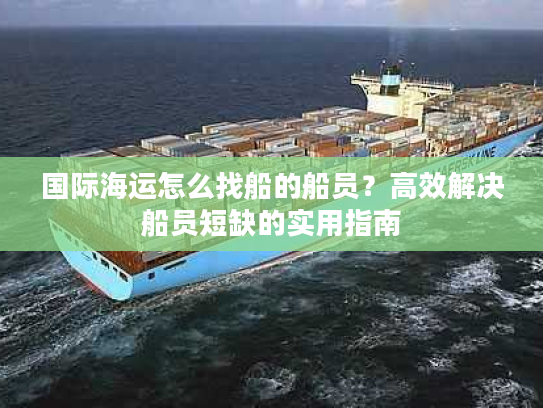 国际海运怎么找船的船员？高效解决船员短缺的实用指南