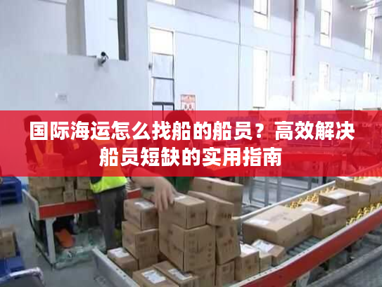 国际海运怎么找船的船员？高效解决船员短缺的实用指南