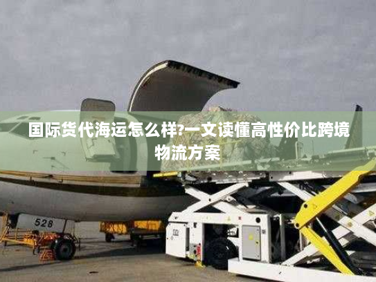 国际货代海运怎么样?一文读懂高性价比跨境物流方案