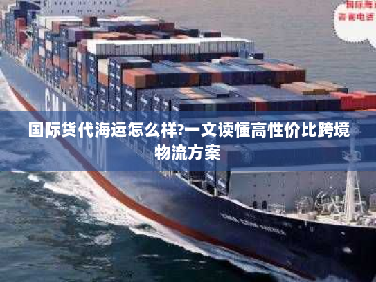 国际货代海运怎么样?一文读懂高性价比跨境物流方案