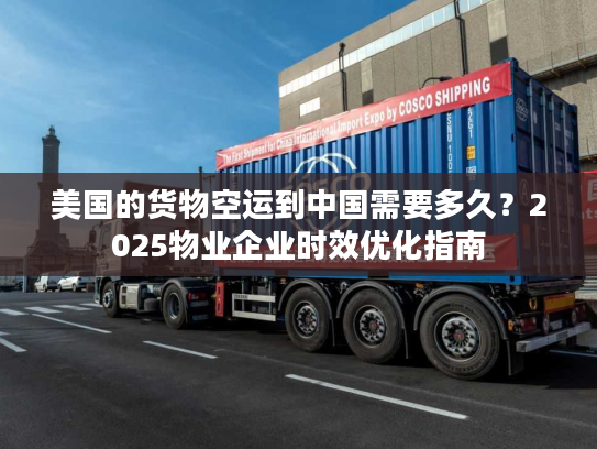 美国的货物空运到中国需要多久?2025物业企业时效优化指南 美国的货物空运到中国需要多久?2025物业企业时效优化指南