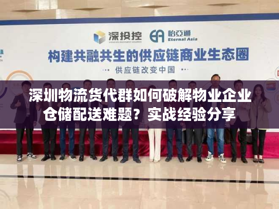 深圳物流货代群如何破解物业企业仓储配送难题?实战经验分享 深圳物流货代群如何破解物业企业仓储配送难题?实战经验分享