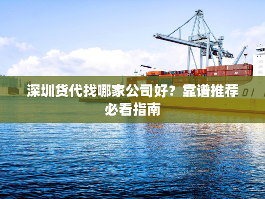 深圳货代找哪家公司好？靠谱推荐必看指南