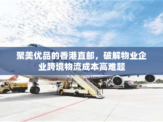 聚美优品的香港直邮，破解物业企业跨境物流成本高难题