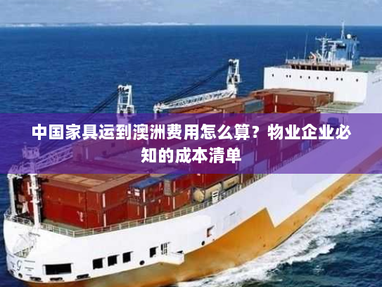 中国家具运到澳洲费用怎么算？物业企业必知的成本清单