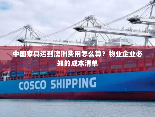 中国家具运到澳洲费用怎么算？物业企业必知的成本清单