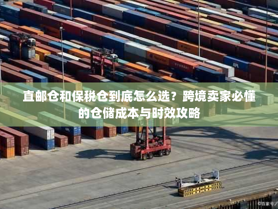 直邮仓和保税仓到底怎么选?跨境卖家必懂的仓储成本与时效攻略 直邮仓和保税仓到底怎么选?跨境卖家必懂的仓储成本与时效攻略