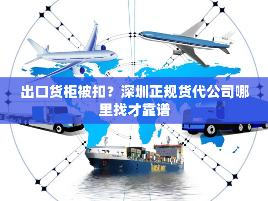 出口货柜被扣?深圳正规货代公司哪里找才靠谱 出口货柜被扣?深圳正规货代公司哪里找才靠谱