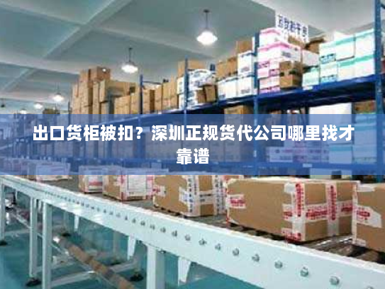 出口货柜被扣?深圳正规货代公司哪里找才靠谱 出口货柜被扣?深圳正规货代公司哪里找才靠谱