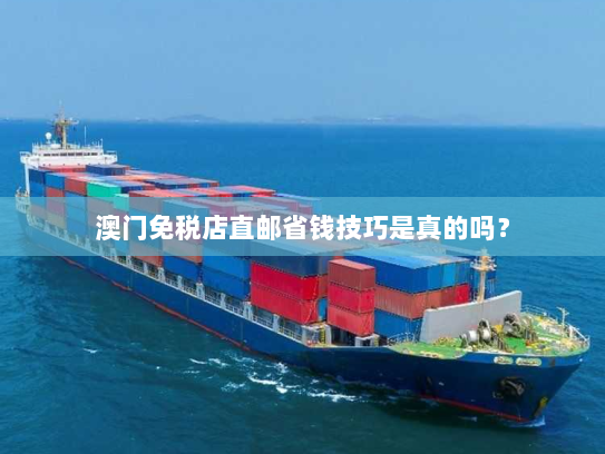 澳门免税店直邮省钱技巧是真的吗? 澳门免税店直邮省钱技巧是真的吗?