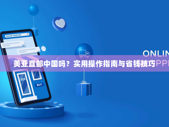 美亚直邮中国吗？实用操作指南与省钱技巧