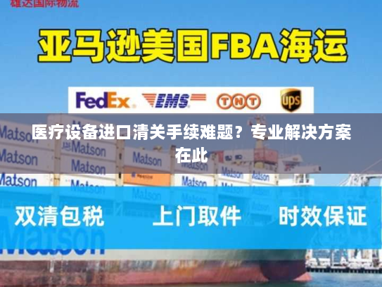医疗设备进口清关手续难题?专业解决方案在此 医疗设备进口清关手续难题?专业解决方案在此