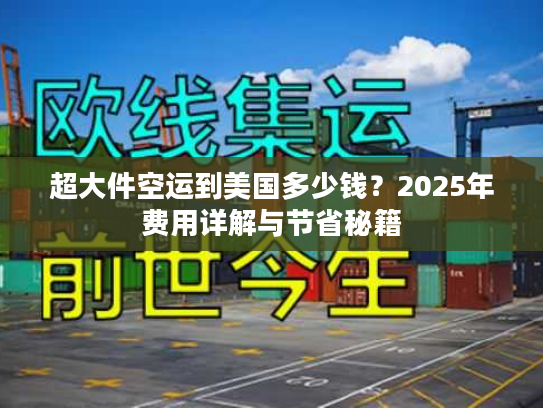 超大件空运到美国多少钱？2025年费用详解与节省秘籍