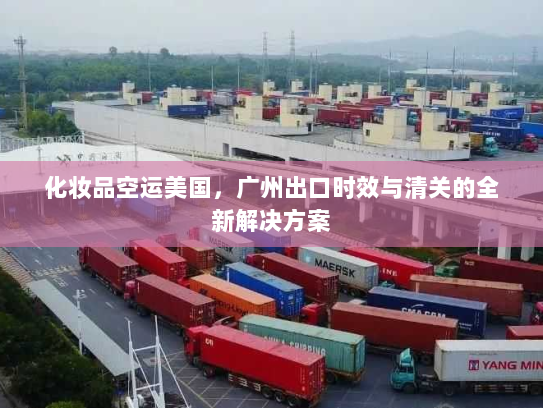 化妆品空运美国，广州出口时效与清关的全新解决方案