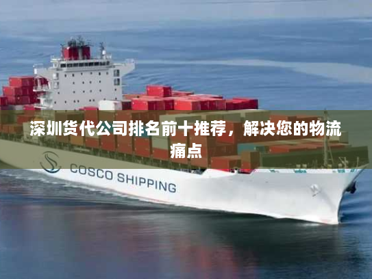 深圳货代公司排名前十推荐，解决您的物流痛点