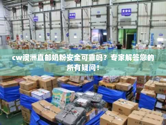 cw澳洲直邮奶粉安全可靠吗？专家解答您的所有疑问！