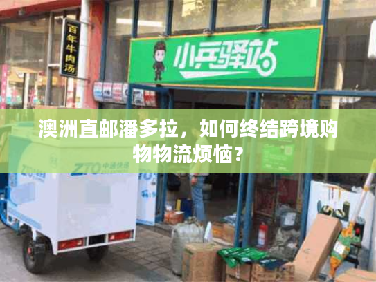 澳洲直邮潘多拉，如何终结跨境购物物流烦恼？