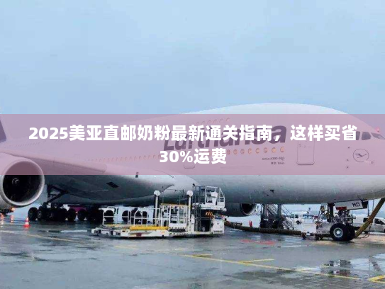 2025美亚直邮奶粉最新通关指南,这样买省30%运费 2025美亚直邮奶粉最新通关指南,这样买省30%运费