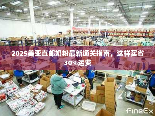 2025美亚直邮奶粉最新通关指南,这样买省30%运费 2025美亚直邮奶粉最新通关指南,这样买省30%运费