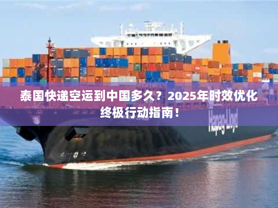 泰国快递空运到中国多久？2025年时效优化终极行动指南！