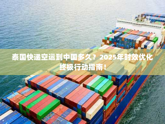 泰国快递空运到中国多久？2025年时效优化终极行动指南！